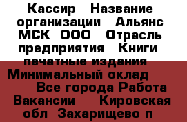 Кассир › Название организации ­ Альянс-МСК, ООО › Отрасль предприятия ­ Книги, печатные издания › Минимальный оклад ­ 26 000 - Все города Работа » Вакансии   . Кировская обл.,Захарищево п.